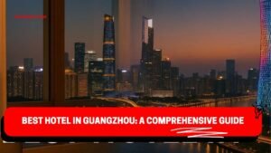Best Hotel in Guangzhou- 2025 Guide